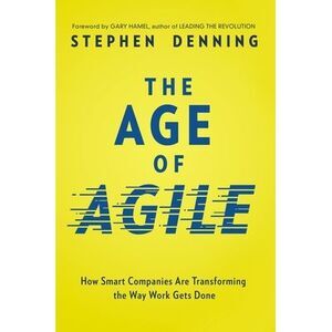 The Age of Agile: How Smart Companies Are Transforming the Way Work Gets Done --